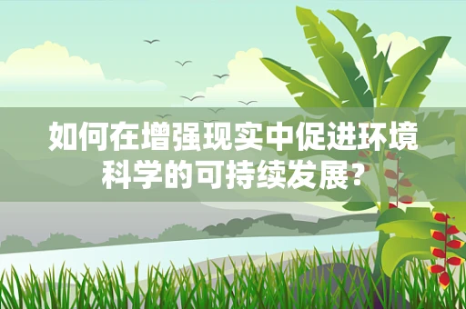 如何在增强现实中促进环境科学的可持续发展？