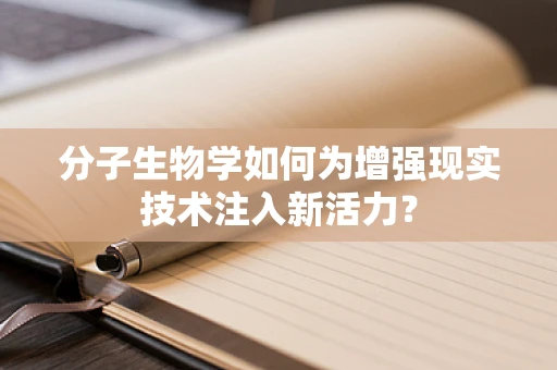 分子生物学如何为增强现实技术注入新活力？