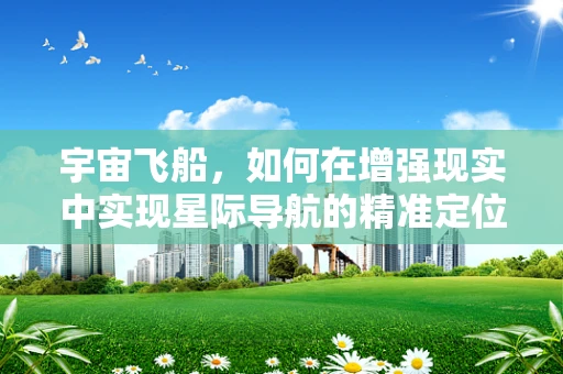 宇宙飞船，如何在增强现实中实现星际导航的精准定位？