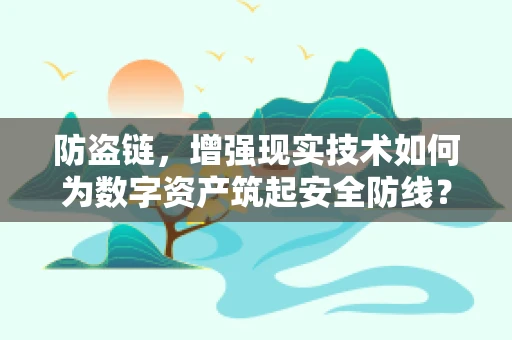防盗链，增强现实技术如何为数字资产筑起安全防线？