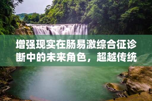 增强现实在肠易激综合征诊断中的未来角色，超越传统界限的探索？