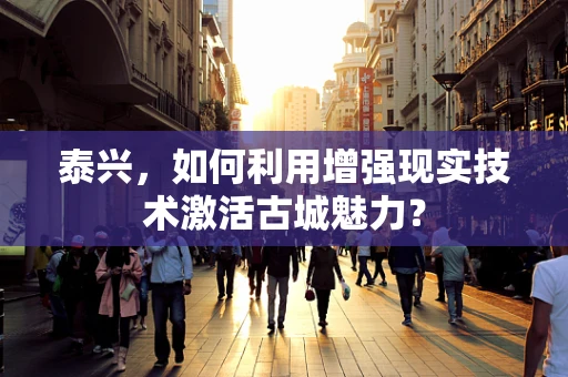 泰兴，如何利用增强现实技术激活古城魅力？