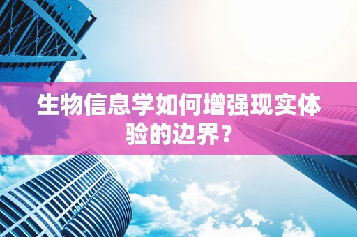 生物信息学如何增强现实体验的边界？