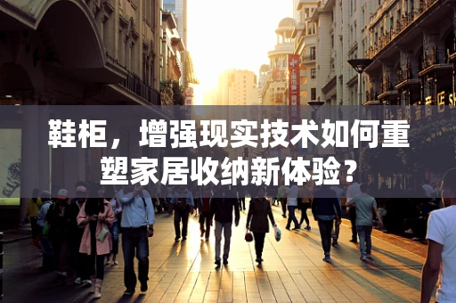 鞋柜，增强现实技术如何重塑家居收纳新体验？