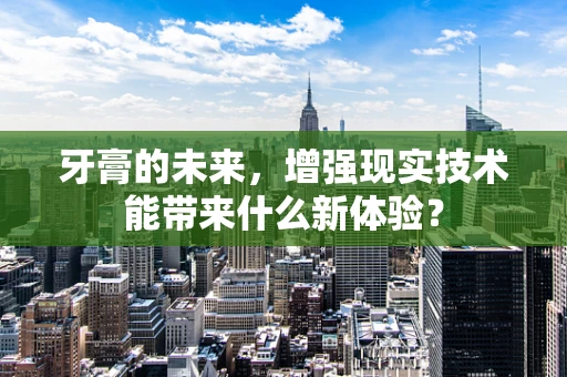 牙膏的未来，增强现实技术能带来什么新体验？