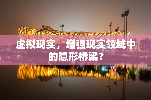 虚拟现实，增强现实领域中的隐形桥梁？