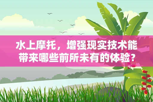 水上摩托，增强现实技术能带来哪些前所未有的体验？