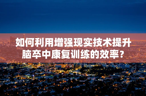 如何利用增强现实技术提升脑卒中康复训练的效率？