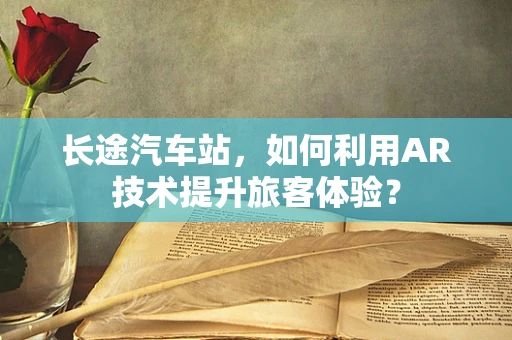 长途汽车站，如何利用AR技术提升旅客体验？