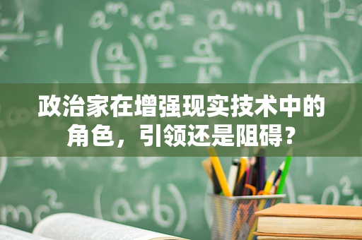 政治家在增强现实技术中的角色，引领还是阻碍？