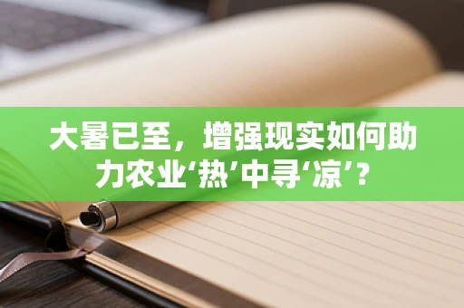 大暑已至，增强现实如何助力农业‘热’中寻‘凉’？