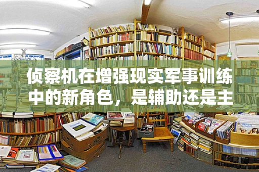 侦察机在增强现实军事训练中的新角色，是辅助还是主导？