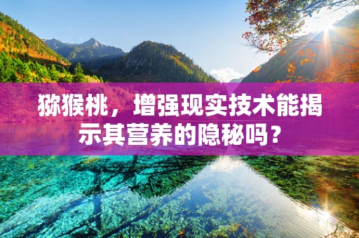 猕猴桃，增强现实技术能揭示其营养的隐秘吗？