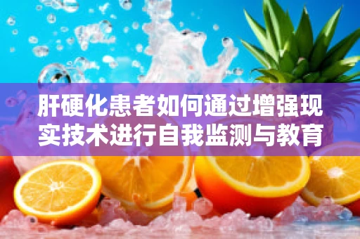 肝硬化患者如何通过增强现实技术进行自我监测与教育？