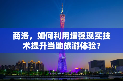 商洛，如何利用增强现实技术提升当地旅游体验？