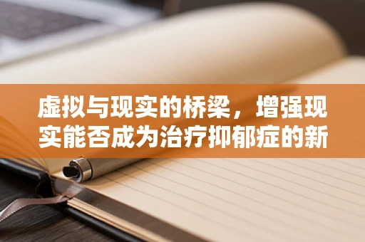 虚拟与现实的桥梁，增强现实能否成为治疗抑郁症的新途径？