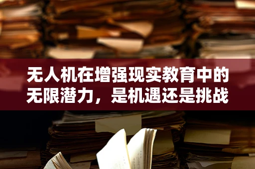 无人机在增强现实教育中的无限潜力，是机遇还是挑战？