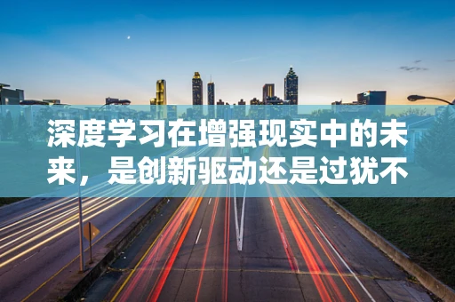 深度学习在增强现实中的未来，是创新驱动还是过犹不及？