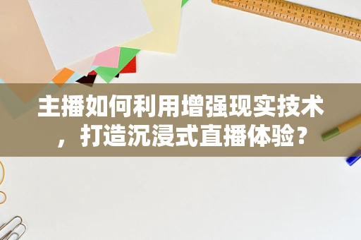 主播如何利用增强现实技术，打造沉浸式直播体验？