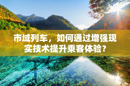 市域列车，如何通过增强现实技术提升乘客体验？