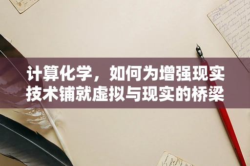 计算化学，如何为增强现实技术铺就虚拟与现实的桥梁？