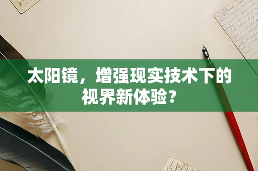太阳镜，增强现实技术下的视界新体验？