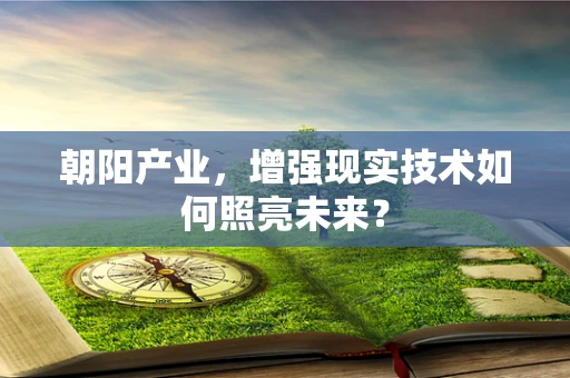 朝阳产业，增强现实技术如何照亮未来？