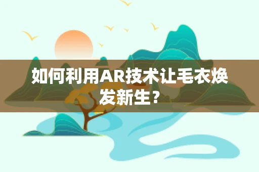 如何利用AR技术让毛衣焕发新生？
