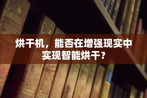 烘干机，能否在增强现实中实现智能烘干？