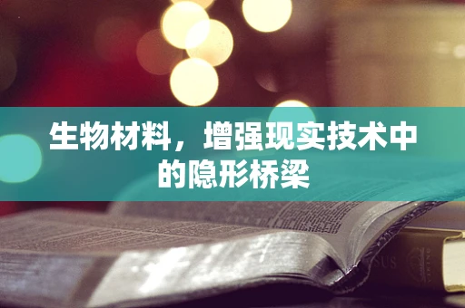 生物材料，增强现实技术中的隐形桥梁