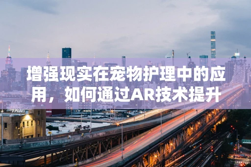 增强现实在宠物护理中的应用，如何通过AR技术提升狗粮的互动性和教育性？