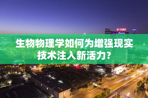 生物物理学如何为增强现实技术注入新活力？