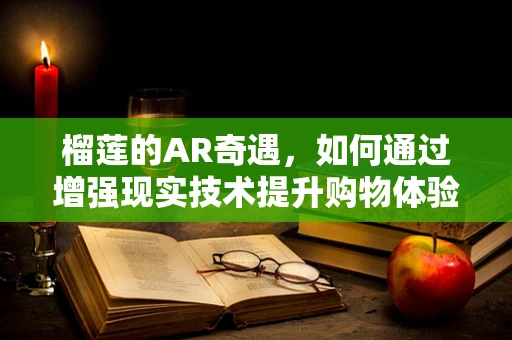 榴莲的AR奇遇，如何通过增强现实技术提升购物体验？