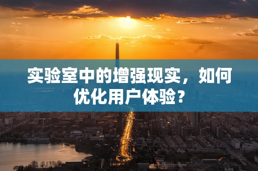 实验室中的增强现实，如何优化用户体验？
