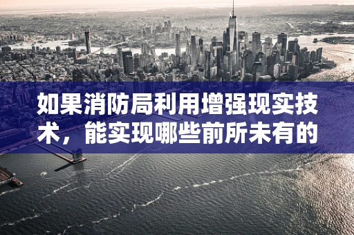如果消防局利用增强现实技术，能实现哪些前所未有的应急响应创新？