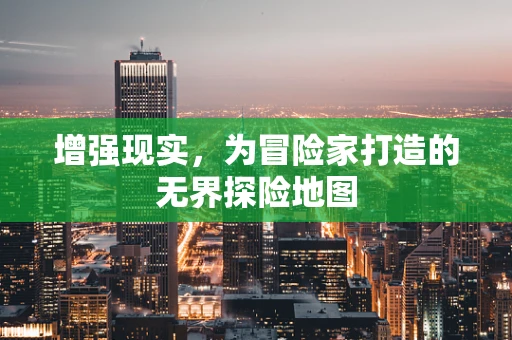 增强现实，为冒险家打造的无界探险地图