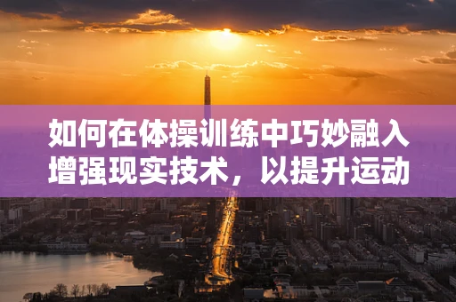 如何在体操训练中巧妙融入增强现实技术，以提升运动员表现？