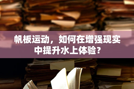 帆板运动，如何在增强现实中提升水上体验？