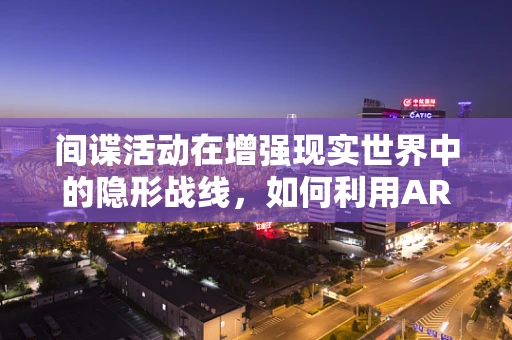 间谍活动在增强现实世界中的隐形战线，如何利用AR技术进行情报收集？