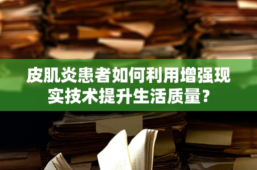 皮肌炎患者如何利用增强现实技术提升生活质量？