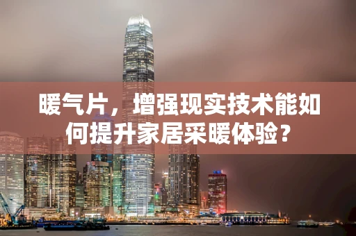 暖气片，增强现实技术能如何提升家居采暖体验？