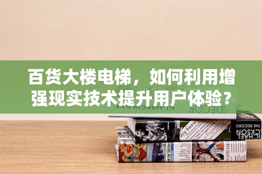 百货大楼电梯，如何利用增强现实技术提升用户体验？