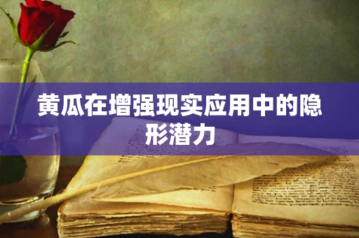 黄瓜在增强现实应用中的隐形潜力