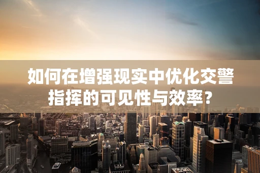 如何在增强现实中优化交警指挥的可见性与效率？