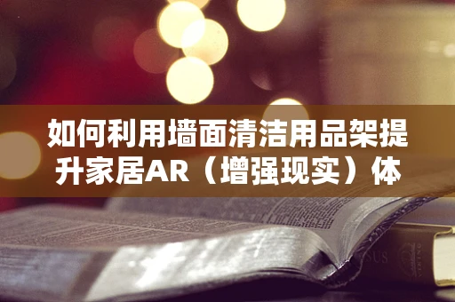 如何利用墙面清洁用品架提升家居AR（增强现实）体验？