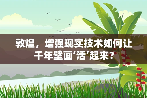 敦煌，增强现实技术如何让千年壁画‘活’起来？
