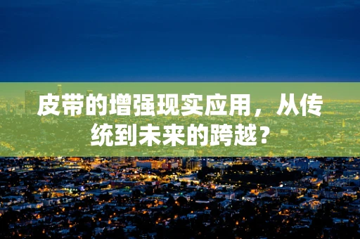 皮带的增强现实应用，从传统到未来的跨越？