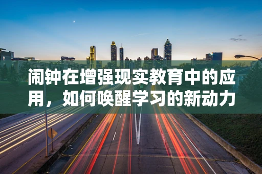 闹钟在增强现实教育中的应用，如何唤醒学习的新动力？