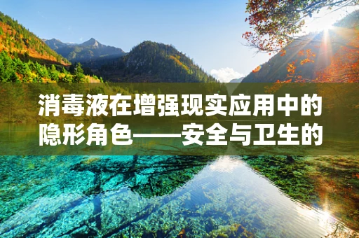 消毒液在增强现实应用中的隐形角色——安全与卫生的守护者？