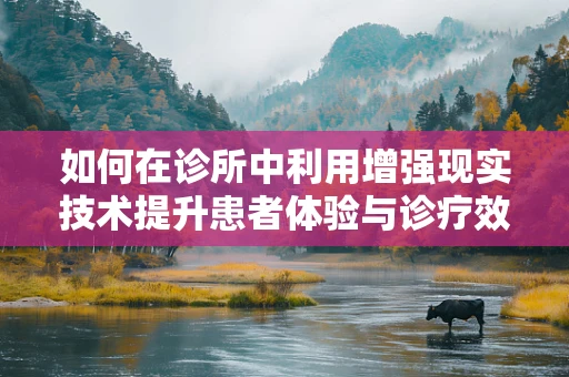 如何在诊所中利用增强现实技术提升患者体验与诊疗效率？